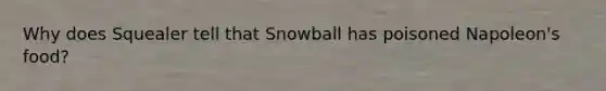 Why does Squealer tell that Snowball has poisoned Napoleon's food?