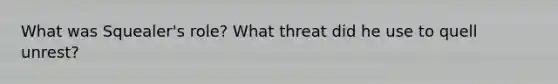 What was Squealer's role? What threat did he use to quell unrest?