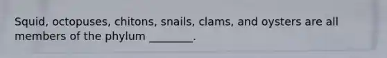 Squid, octopuses, chitons, snails, clams, and oysters are all members of the phylum ________.