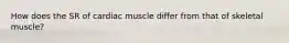 How does the SR of cardiac muscle differ from that of skeletal muscle?