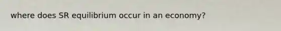 where does SR equilibrium occur in an economy?