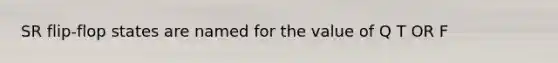 SR flip-flop states are named for the value of Q T OR F