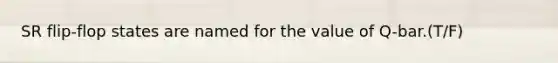 SR flip-flop states are named for the value of Q-bar.(T/F)