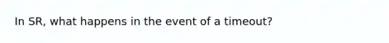 In SR, what happens in the event of a timeout?