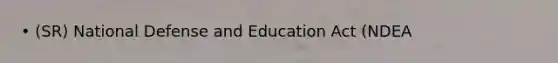 • (SR) National Defense and Education Act (NDEA