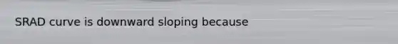 SRAD curve is downward sloping because