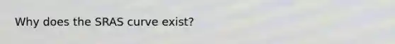 Why does the SRAS curve exist?