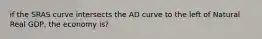 if the SRAS curve intersects the AD curve to the left of Natural Real GDP, the economy is?