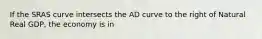 If the SRAS curve intersects the AD curve to the right of Natural Real GDP, the economy is in
