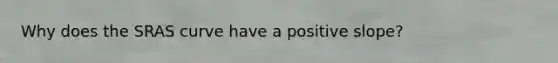 Why does the SRAS curve have a positive slope?