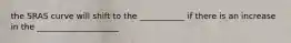 the SRAS curve will shift to the ___________ if there is an increase in the ____________________