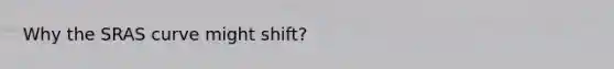 Why the SRAS curve might shift?