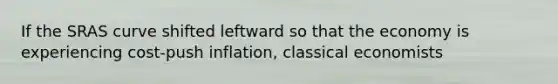 If the SRAS curve shifted leftward so that the economy is experiencing cost-push inflation, classical economists