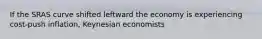 If the SRAS curve shifted leftward the economy is experiencing cost-push inflation, Keynesian economists