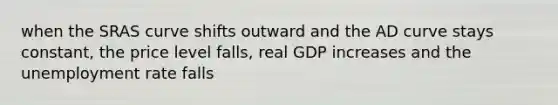 when the SRAS curve shifts outward and the AD curve stays constant, the price level falls, real GDP increases and the unemployment rate falls