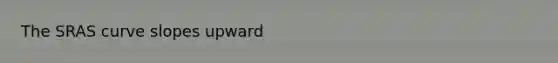 The SRAS curve slopes upward