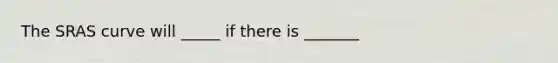 The SRAS curve will _____ if there is _______