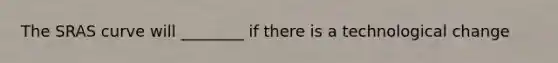 The SRAS curve will ________ if there is a technological change