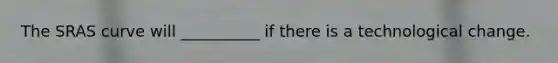 The SRAS curve will __________ if there is a technological change.