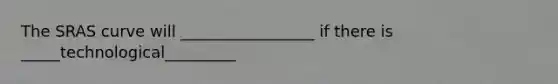 The SRAS curve will _________________ if there is _____technological_________