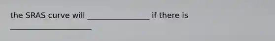 the SRAS curve will ________________ if there is _____________________