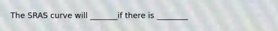 The SRAS curve will _______if there is ________