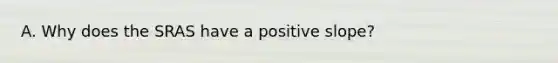 A. Why does the SRAS have a positive slope?