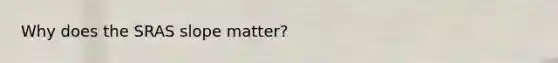 Why does the SRAS slope matter?