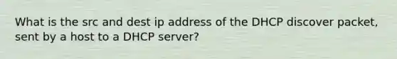 What is the src and dest ip address of the DHCP discover packet, sent by a host to a DHCP server?