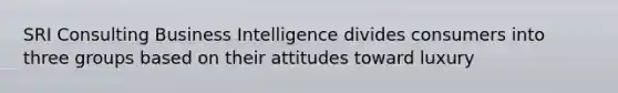 SRI Consulting Business Intelligence divides consumers into three groups based on their attitudes toward luxury