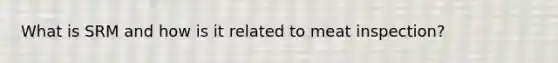 What is SRM and how is it related to meat inspection?