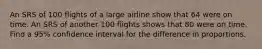 An SRS of 100 flights of a large airline show that 64 were on time. An SRS of another 100 flights shows that 80 were on time. Find a 95% confidence interval for the difference in proportions.