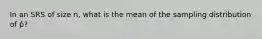 In an SRS of size n, what is the mean of the sampling distribution of p̂?