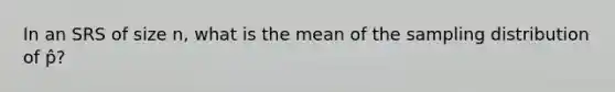 In an SRS of size n, what is the mean of the sampling distribution of p̂?