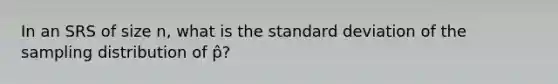 In an SRS of size n, what is the standard deviation of the sampling distribution of p̂?