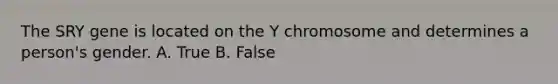 The SRY gene is located on the Y chromosome and determines a person's gender. A. True B. False