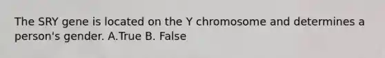 The SRY gene is located on the Y chromosome and determines a person's gender. A.True B. False