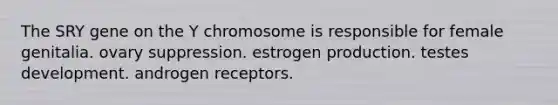 The SRY gene on the Y chromosome is responsible for female genitalia. ovary suppression. estrogen production. testes development. androgen receptors.