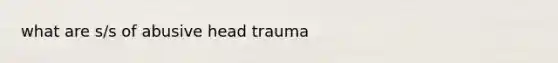 what are s/s of abusive head trauma