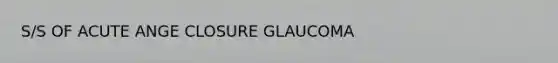 S/S OF ACUTE ANGE CLOSURE GLAUCOMA