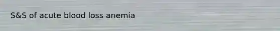 S&S of acute blood loss anemia