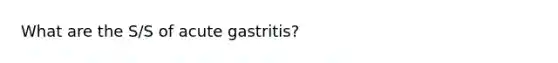 What are the S/S of acute gastritis?