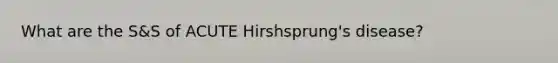 What are the S&S of ACUTE Hirshsprung's disease?