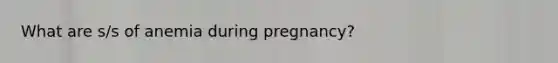 What are s/s of anemia during pregnancy?