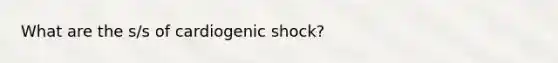 What are the s/s of cardiogenic shock?