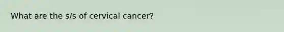 What are the s/s of cervical cancer?