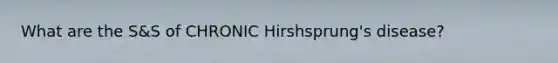 What are the S&S of CHRONIC Hirshsprung's disease?