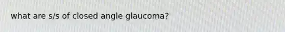 what are s/s of closed angle glaucoma?