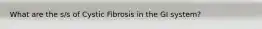 What are the s/s of Cystic Fibrosis in the GI system?