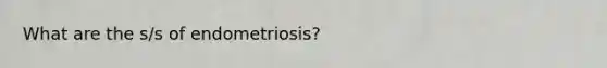 What are the s/s of endometriosis?